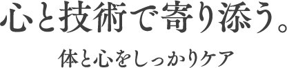 心と技術で寄り添う体と心をしっかりケア